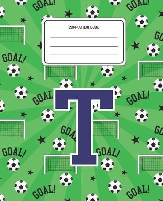Composition Book T: Soccer Pattern Composition Book Letter T Personalized Lined Wide Rule Notebook for Boys Kids Back to School Preschool Kindergarten and Elementary Grades K-2