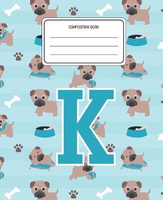 Composition Book K: Pug Dog Animal Pattern Composition Book Letter K Personalized Lined Wide Rule Notebook for Boys Kids Back to School Preschool Kindergarten and Elementary Grades K-2