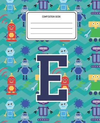 Composition Book E: Robots Pattern Composition Book Letter E Personalized Lined Wide Rule Notebook for Boys Kids Back to School Preschool Kindergarten and Elementary Grades K-2