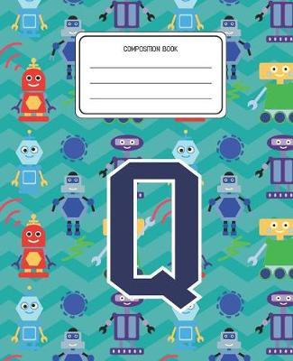 Composition Book Q: Robots Pattern Composition Book Letter Q Personalized Lined Wide Rule Notebook for Boys Kids Back to School Preschool Kindergarten and Elementary Grades K-2