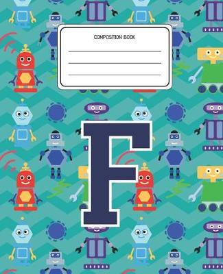 Composition Book F: Robots Pattern Composition Book Letter F Personalized Lined Wide Rule Notebook for Boys Kids Back to School Preschool Kindergarten and Elementary Grades K-2