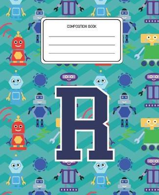 Composition Book R: Robots Pattern Composition Book Letter R Personalized Lined Wide Rule Notebook for Boys Kids Back to School Preschool Kindergarten and Elementary Grades K-2