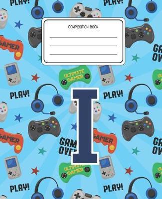 Composition Book I: Video Games Pattern Composition Book Letter I Personalized Lined Wide Rule Notebook for Boys Kids Back to School Preschool Kindergarten and Elementary Grades K-2