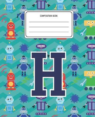 Composition Book H: Robots Pattern Composition Book Letter H Personalized Lined Wide Rule Notebook for Boys Kids Back to School Preschool Kindergarten and Elementary Grades K-2