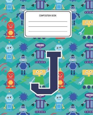 Composition Book J: Robots Pattern Composition Book Letter J Personalized Lined Wide Rule Notebook for Boys Kids Back to School Preschool Kindergarten and Elementary Grades K-2