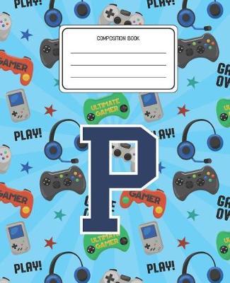 Composition Book P: Video Games Pattern Composition Book Letter P Personalized Lined Wide Rule Notebook for Boys Kids Back to School Preschool Kindergarten and Elementary Grades K-2