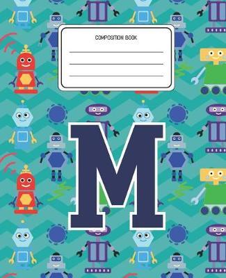 Composition Book M: Robots Pattern Composition Book Letter M Personalized Lined Wide Rule Notebook for Boys Kids Back to School Preschool Kindergarten and Elementary Grades K-2