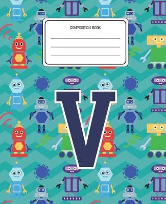 Composition Book V: Robots Pattern Composition Book Letter V Personalized Lined Wide Rule Notebook for Boys Kids Back to School Preschool Kindergarten and Elementary Grades K-2