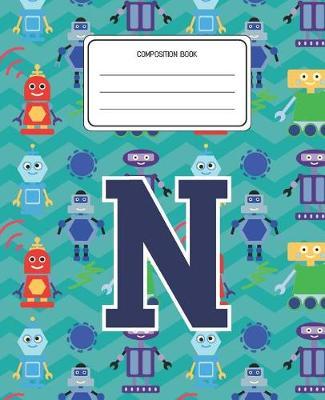 Composition Book N: Robots Pattern Composition Book Letter N Personalized Lined Wide Rule Notebook for Boys Kids Back to School Preschool Kindergarten and Elementary Grades K-2