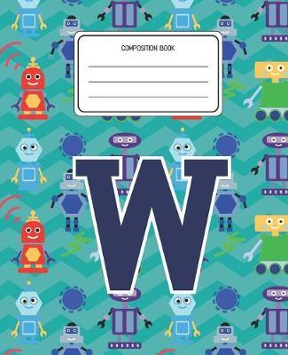 Composition Book W: Robots Pattern Composition Book Letter W Personalized Lined Wide Rule Notebook for Boys Kids Back to School Preschool Kindergarten and Elementary Grades K-2