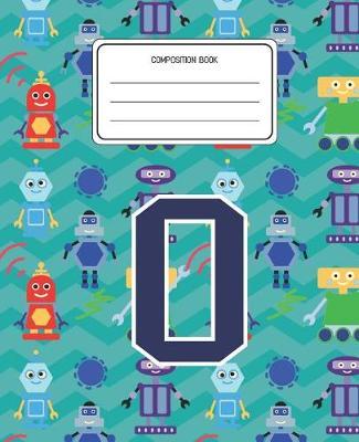 Composition Book O: Robots Pattern Composition Book Letter O Personalized Lined Wide Rule Notebook for Boys Kids Back to School Preschool Kindergarten and Elementary Grades K-2