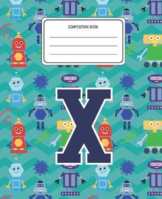 Composition Book X: Robots Pattern Composition Book Letter X Personalized Lined Wide Rule Notebook for Boys Kids Back to School Preschool Kindergarten and Elementary Grades K-2