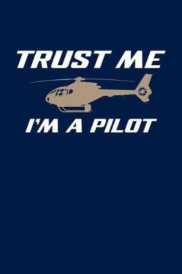 Trust Me I'm a Pilot: Helicopter Journal, Helicopter Pilot Notebook Note-Taking Planner Book, Helicopters Lovers Birthday Present, Gifts for Flying Lessons