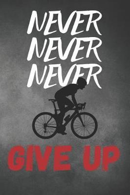Never Give Up: Cycling Bike Journal & Biking Cyclist Notebook - Sport Quotes Diary To Write In (110 Pages, 6 x 9 in) Gift For Kids, Bikers, Cyclists, Bike Lovers