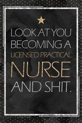 LPN Gift: Look At You Becoming A Licensed Practical Nurse And Shit. LPN Graduation Gift Planner With Inspirational Quotes 12 Months 100+ Pages