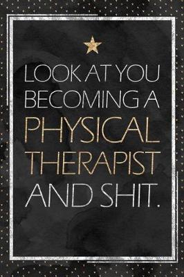 Physical Therapist Gift: Look At You Becoming A Physical Therapist And Shit. PT Graduation Gift Planner With Inspirational Quotes 12 Months 100+ Pages