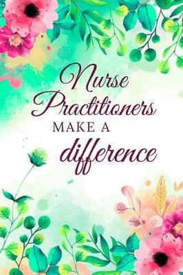 Nurse Practitioners Make A Difference: Thoughtful Appreciation Gifts for Nurse, Nurse Journal Thank You Gift, Retirement Gift For Nurse (6 x 9 Lined Notebook, 120 pages)