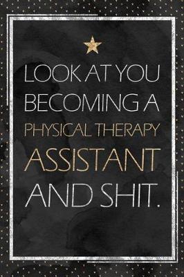 Physical Therapy Assistant Gift: Look At You Becoming A Physical Therapy Assistant And Shit. PTA Graduation Gift Planner With Inspirational Quotes 12 Months 100+ Pages