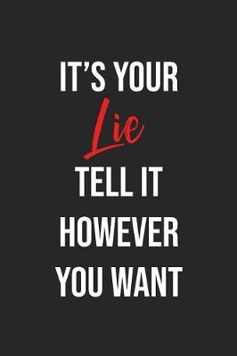 It's Your Lie Tell It However You Want: Lined Journal: For Sarcastic People With a Sense of Humor