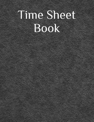 Time Sheet Book: Daily Timesheet Keeper Work Hours Organizer Employee Hour Tracker Notebook Time Sheet Notebook Employee Time Tracker Log Book Time Record Keeper Employee Time Tracking