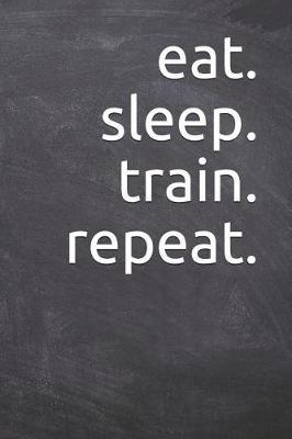eat. sleep. train. repeat.: Journal, Notebook, Diary, 6x9 Lined Pages, 120 Pages