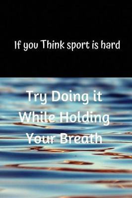 If you Think sport is hard Try Doing it While Holding Your Breath: Blank Lined Journal, Notebook, Funny & inspirational Swimming Notebook, Ruled, Writing Book, Notebook for swimmer, swimming lover. great gifts gig