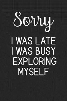 Sorry I Was Late I Was Busy Exploring Myself: Stiffer Than A Greeting Card: Use Our Novelty Journal To Document Your Self Pleasure.