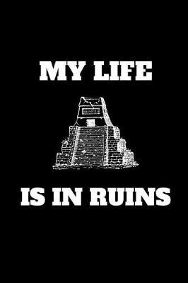 My Life Is In Ruins: Funny Archaeologist Gag Gift, Coworker Archaeology Journal, Archaeologist Appreciation Gift (6 x 9 Lined Notebook, 120 pages)