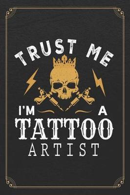 Trust Me I'm A Tattoo Artist: Tattoo Artist 120 Page Daily Planner Journal