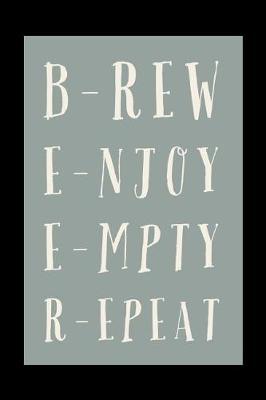 Brew. Enjoy. Empty. Repeat.: Funny BEER Saying Design - 6x9 Journal Notebook With Lines