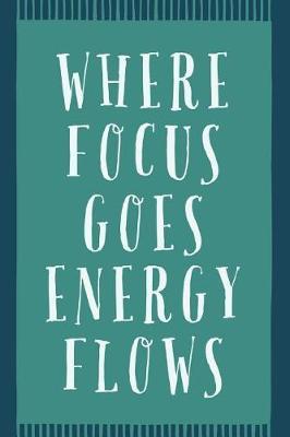 Where Focus Goes Energy Flows: Novelty Motivation And Inspiration Saying - Journal Notebook To Write In
