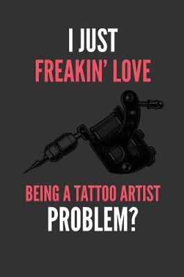 I Just Freakin' Love Being A Tattoo Artist: Funny Ink Tattoo Artist's Lined Notebook Journal 110 Pages Great Gift