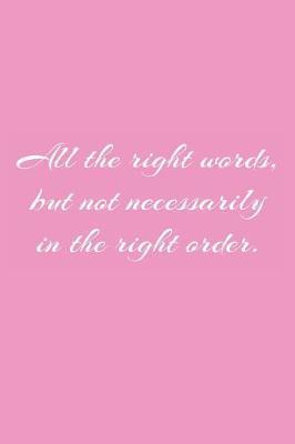 All the right words, but not necessarily in the right order.: Funny Gift Journal or Notebook For The Writing Person