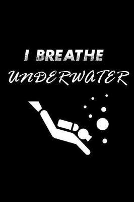 I Breathe Underwater: Lined Notebook Log Book Organizer Note book Writing Journal for gifts Dive Scuba Diver Underwater Sea Ocean lovers traveler ( 107 pages, 6  x 9  )