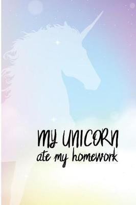 My Unicorn Ate My Homework: Funny Unicorn Blank Lined Note Book