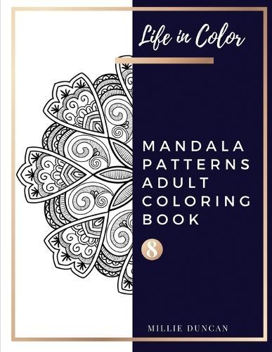 MANDALA PATTERNS ADULT COLORING BOOK (Book 8): Mandala Patterns Coloring Book for Adults - 40+ Premium Coloring Patterns (Life in Color Series)