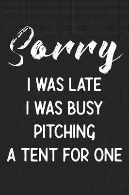 Sorry I Was Late I Was Busy Pitching A Tent For One: Stiffer Than A Greeting Card: Use Our Novelty Journal To Document Your Self Pleasure.