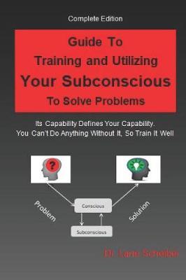 Guide to Training and Utilizing Your Subconscious to Solve Problems: Complete Edition