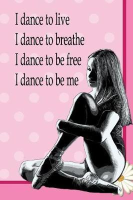 I Dance To Live, I Dance To Breathe, I Dance To Be Free, I Dance To Be Me: Special Journal Notebook for Dancers Dance Composition Book Ballet Ballerina Contemporary Jazz Interpretive Modern Dance Writing Diary with College Ruled Lined Blank Pages