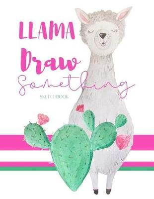 Llama Draw Something Sketchbook: Perfect for Drawing, Sketching, Journaling and Doodling (Blank Unlined Pages)