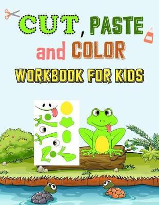 Cut, Paste & Color Workbook For Kids: A Super Fun Cutting Practice Coloring Activity Book for Toddlers and Kids Ages 3-5 To Perfect Scissor Skills Preschool and Kindergarten