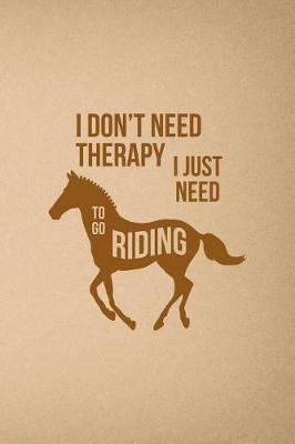 I Don't Need Therapy, I just Need To Go Riding: Blank Lined Notebook ( Horses ) Sand