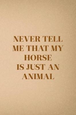 Never Tell Me That My Horse Is Just An Animal: Blank Lined Notebook ( Horses ) Sand