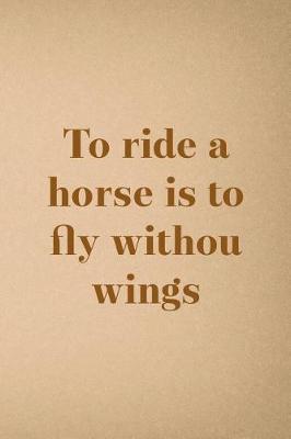 To Ride A Horse Is To fly Without Wings: Blank Lined Notebook ( Horses ) Sand