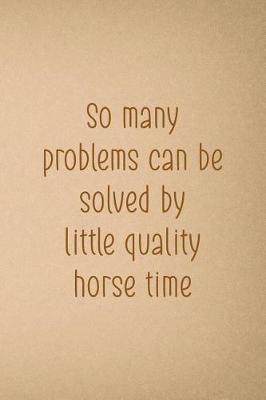 So Many Problems Can Be Solved By Little Quality Horse Time: Blank Lined Notebook ( Horses ) Sand