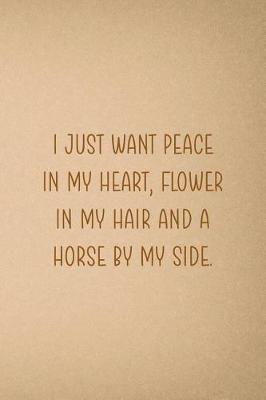 I Just Want Peace In My Heart, Flowers In My Hair And A Horse By My Side.: Blank Lined Notebook ( Horses ) Sand