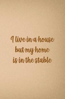 I Live In A House But My Home Is In The Stable: Blank Lined Notebook ( Horses ) Sand