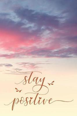 Stay Positive: Positivity Journal: Notebook Planner for Positive Thinking, Motivational & Inspirational, with Weekly Planner, 2 Pages Per Day, Weekly Review and more..