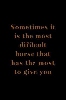 Sometimes It Is The Most Difficult Horse That Has The Most To Give You: Blank Lined Notebook ( Horses ) Black