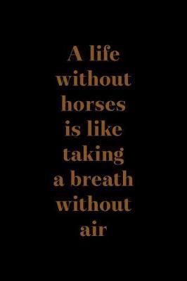 A Life Without Horses Is Like Taking A Breath Without Air: Blank Lined Notebook ( Horses ) Black